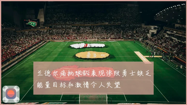 兰德尔痛批球队表现惨败勇士缺乏能量目标和激情令人失望