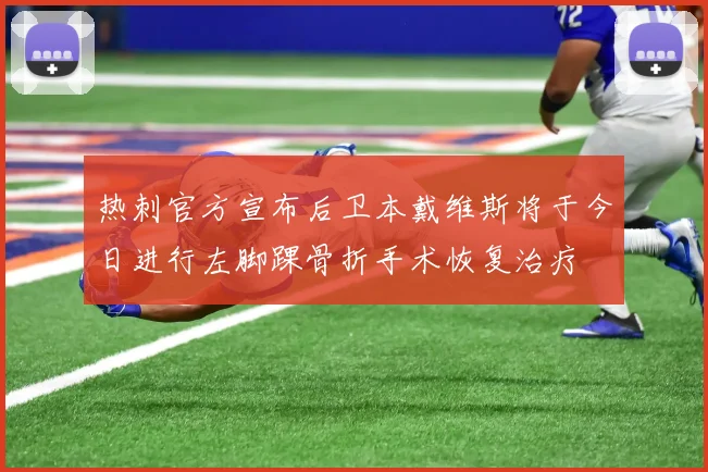 热刺官方宣布后卫本戴维斯将于今日进行左脚踝骨折手术恢复治疗