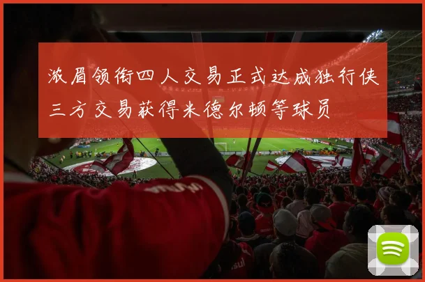 浓眉领衔四人交易正式达成独行侠三方交易获得米德尔顿等球员