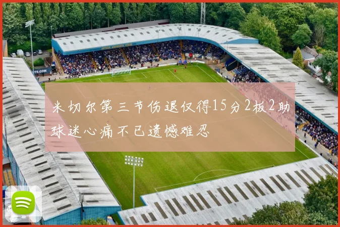 米切尔第三节伤退仅得15分2板2助球迷心痛不已遗憾难忍
