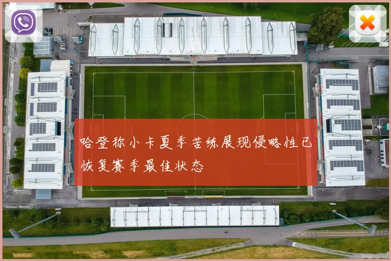 哈登称小卡夏季苦练展现侵略性已恢复赛季最佳状态