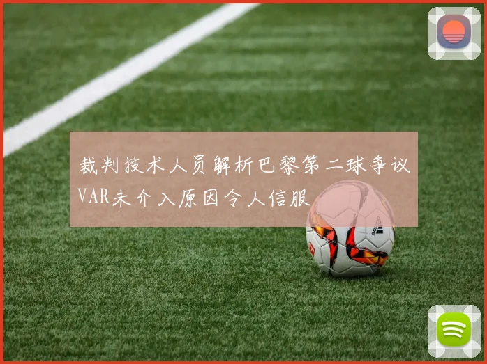 裁判技术人员解析巴黎第二球争议VAR未介入原因令人信服