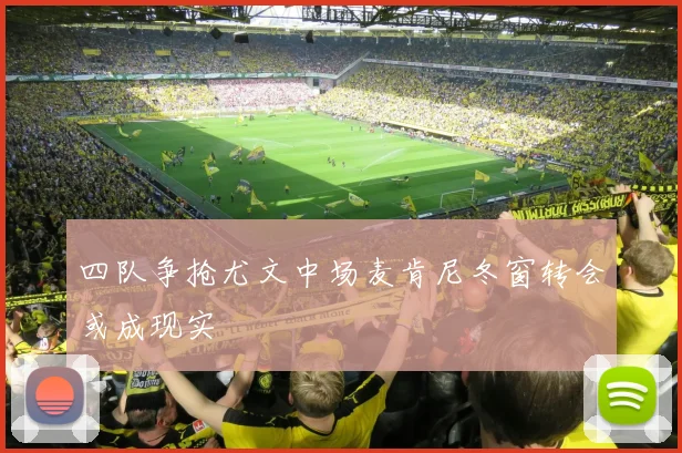 四队争抢尤文中场麦肯尼冬窗转会或成现实