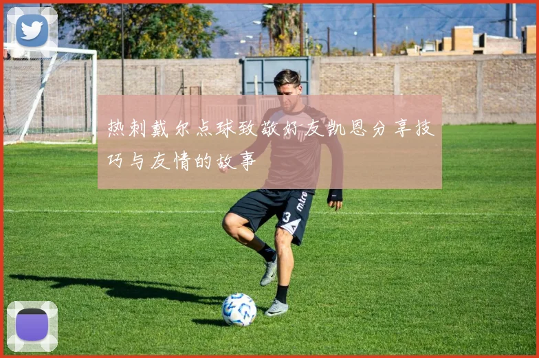 热刺戴尔点球致敬好友凯恩分享技巧与友情的故事