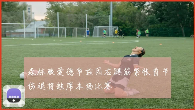 森林狼爱德华兹因右腿筋紧张首节伤退将缺席本场比赛