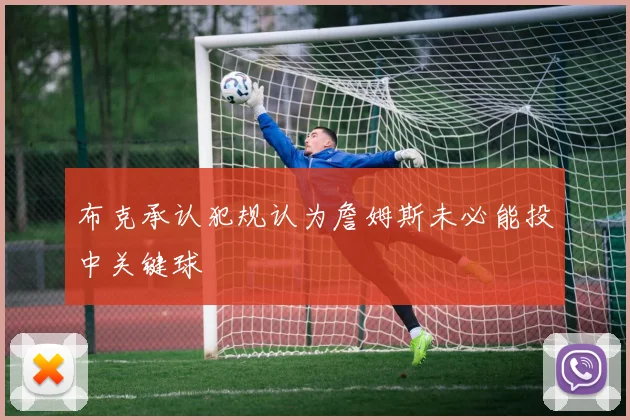 布克承认犯规认为詹姆斯未必能投中关键球