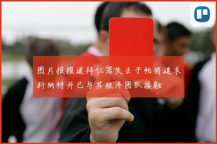 图片报报道拜仁若失去于帕将追求科纳特并已与其经济团队接触