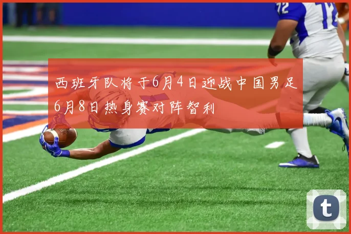 西班牙队将于6月4日迎战中国男足6月8日热身赛对阵智利