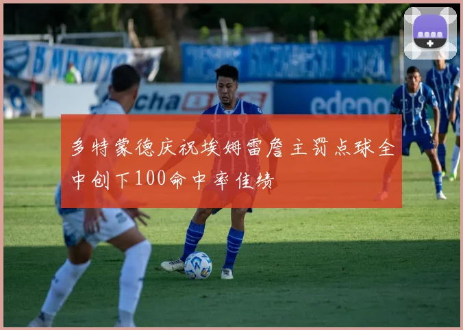 多特蒙德庆祝埃姆雷詹主罚点球全中创下100命中率佳绩