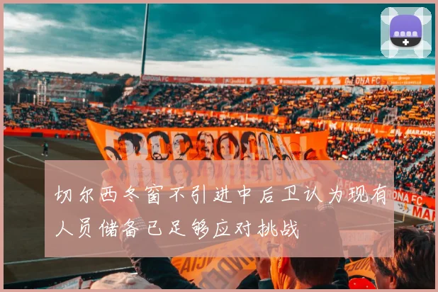 切尔西冬窗不引进中后卫认为现有人员储备已足够应对挑战