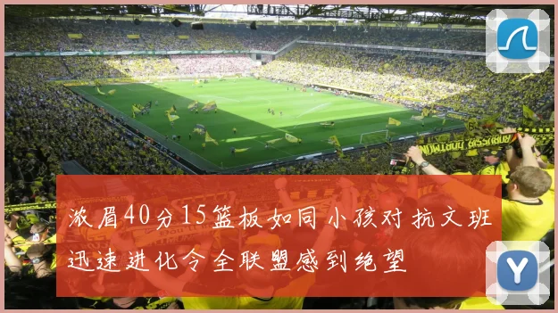 浓眉40分15篮板如同小孩对抗文班迅速进化令全联盟感到绝望