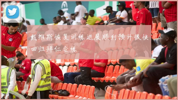 戴维斯恢复训练进展顺利预计很快回归拜仁合练