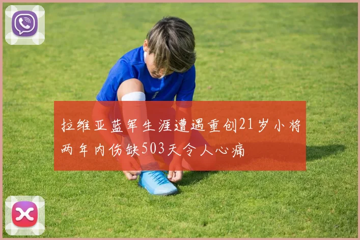 拉维亚蓝军生涯遭遇重创21岁小将两年内伤缺503天令人心痛