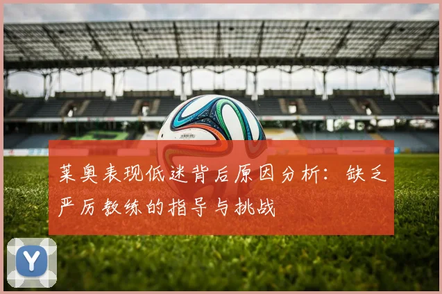 莱奥表现低迷背后原因分析：缺乏严厉教练的指导与挑战